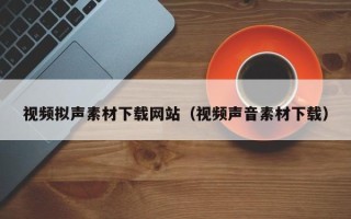 张家界视频拟声素材下载网站（视频声音素材下载）