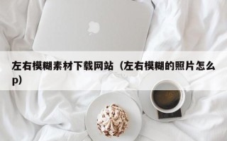 张家界左右模糊素材下载网站（左右模糊的照片怎么p）