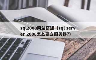 张家界sql2008网站搭建（sql server 2008怎么建立服务器?）