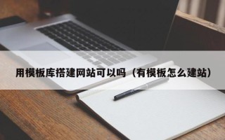 张家界用模板库搭建网站可以吗（有模板怎么建站）