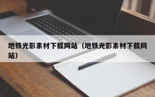 张家界地铁光影素材下载网站（地铁光影素材下载网站）