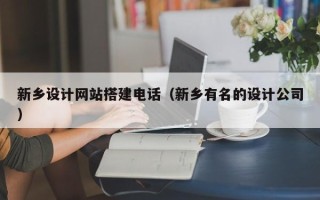 张家界新乡设计网站搭建电话（新乡有名的设计公司）