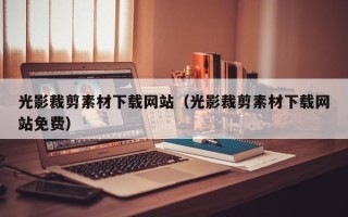 张家界光影裁剪素材下载网站（光影裁剪素材下载网站免费）