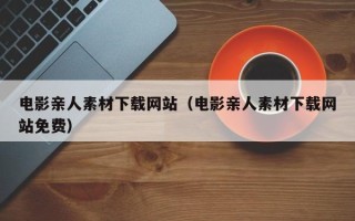 张家界电影亲人素材下载网站（电影亲人素材下载网站免费）