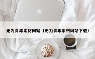 张家界无为青年素材网站（无为青年素材网站下载）