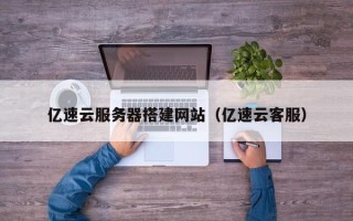 张家界亿速云服务器搭建网站（亿速云客服）