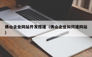 张家界佛山企业网站开发搭建（佛山企业如何建网站）