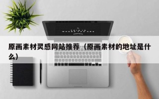 张家界原画素材灵感网站推荐（原画素材的地址是什么）