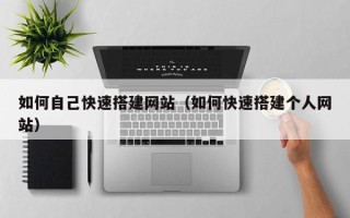张家界如何自己快速搭建网站（如何快速搭建个人网站）